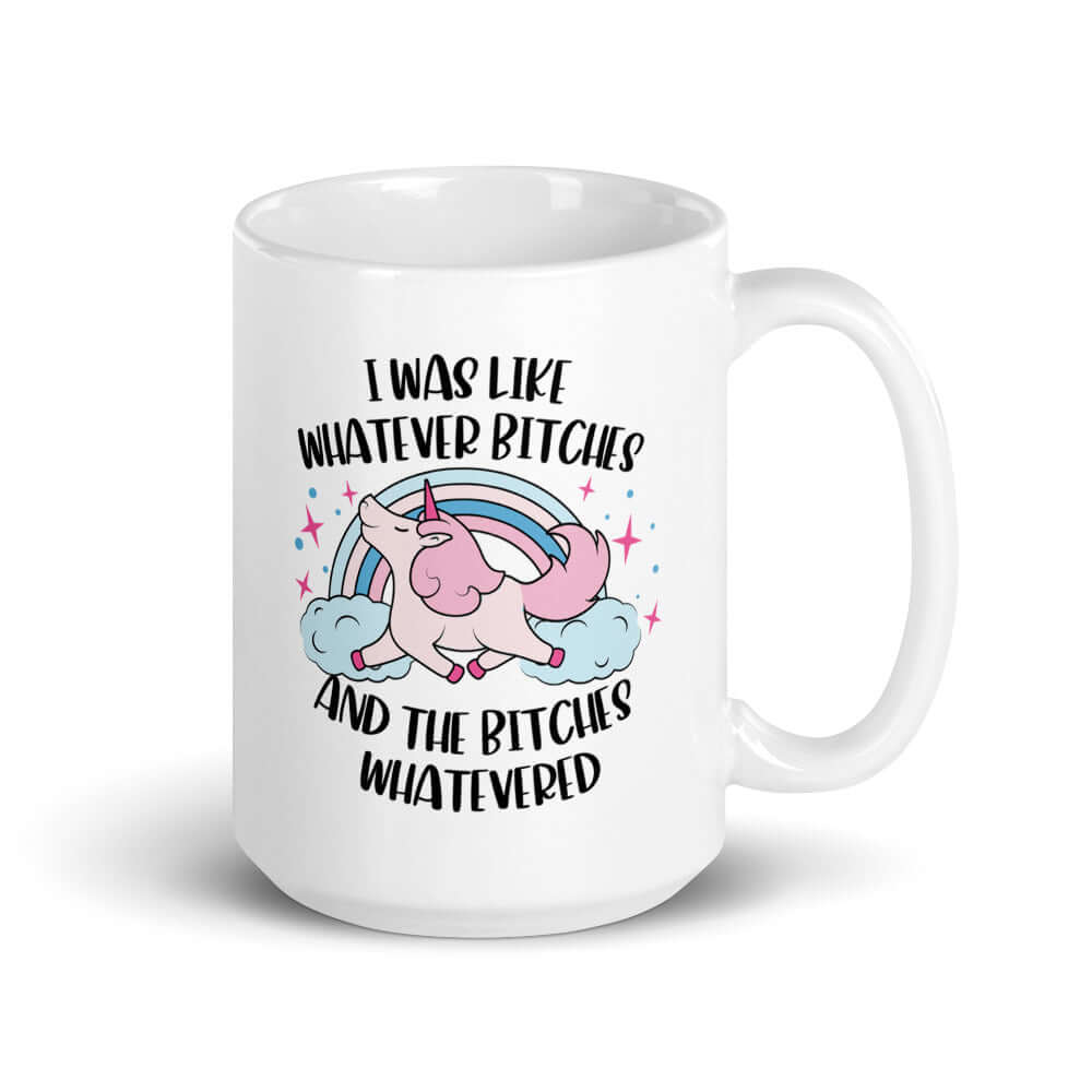 White ceramic coffee mug with a prancing unicorn rainbow graphic. The phrase I was like whatever bitches and the bitches whatevered printed on both sides.