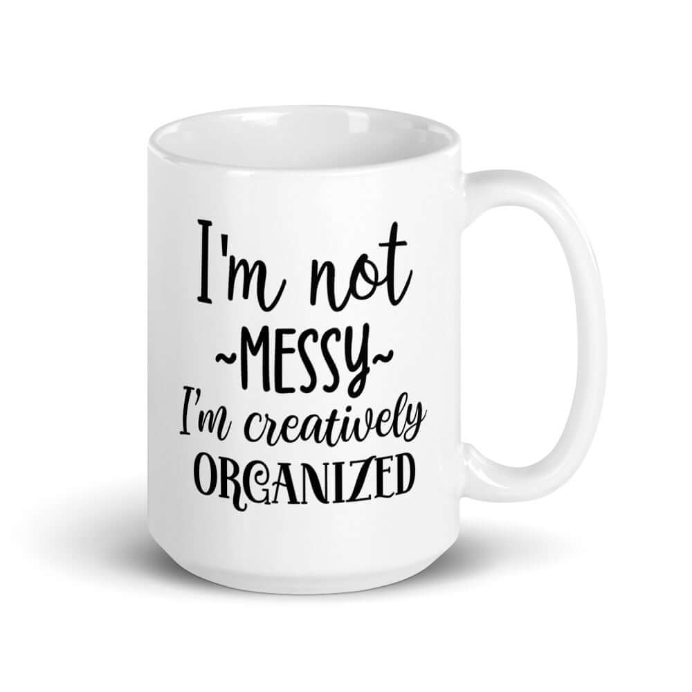 I'm not messy I'm creatively organized. Funny messy people mug