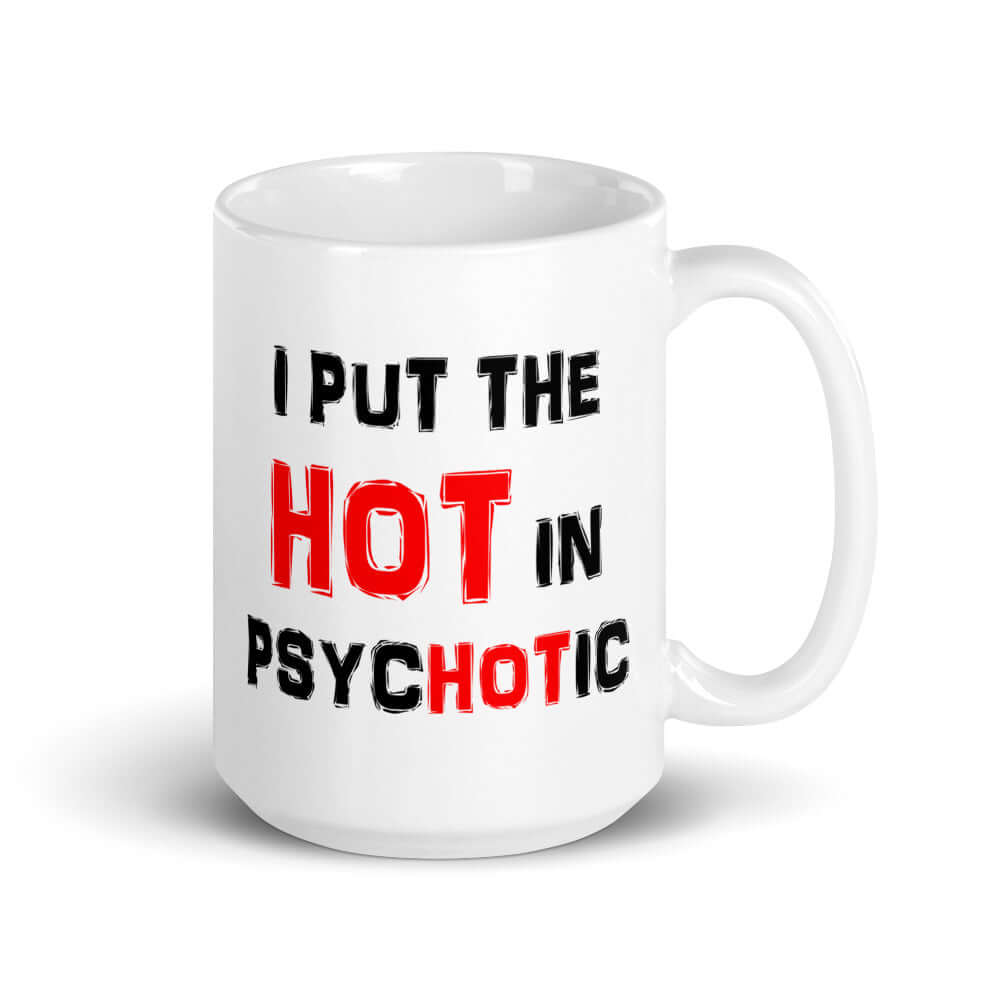 White ceramic mug that has the words I put the hot in psychotic printed on both sides.