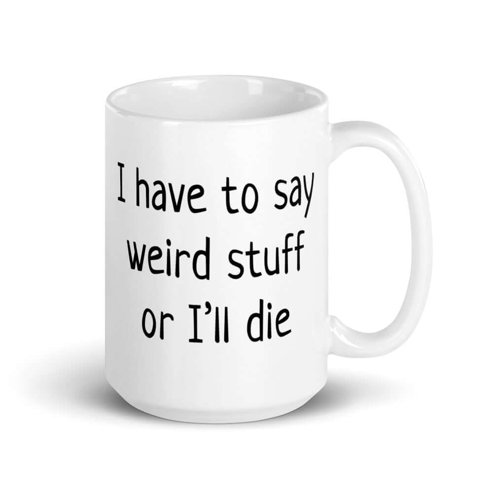 White ceramic coffee mug with the phrase I have to say weird stuff or I'll die printed on both sides.