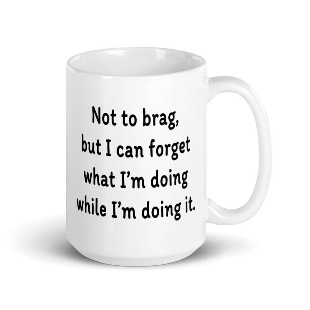 White ceramic mug with the phrase Not to brag, but I can forget what I'm doing while I'm doing it printed on both sides.