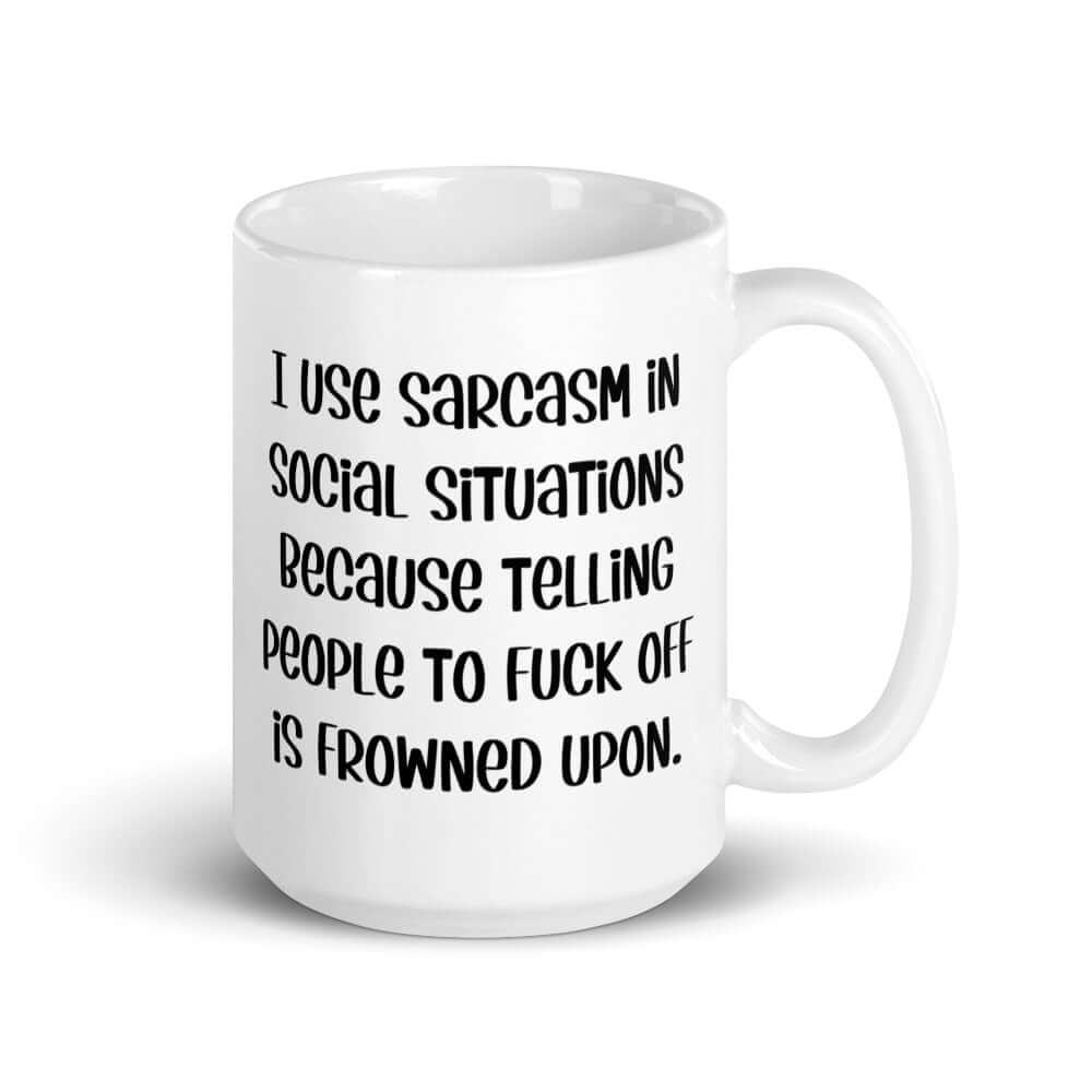 White ceramic mug with the phrase I use sarcasm in social situations because telling people to fuck off is frowned upon printed on both sides.