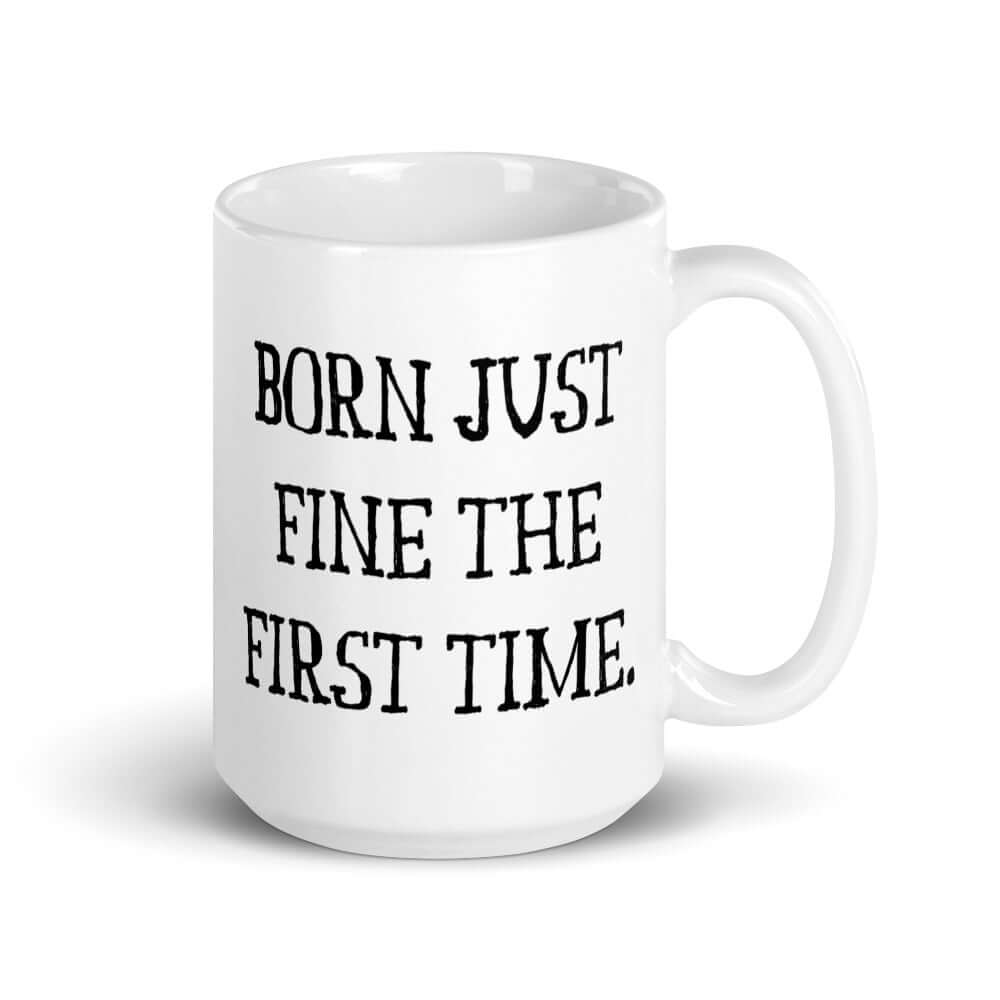 Born again religious humor mug. Born just fine the first time.