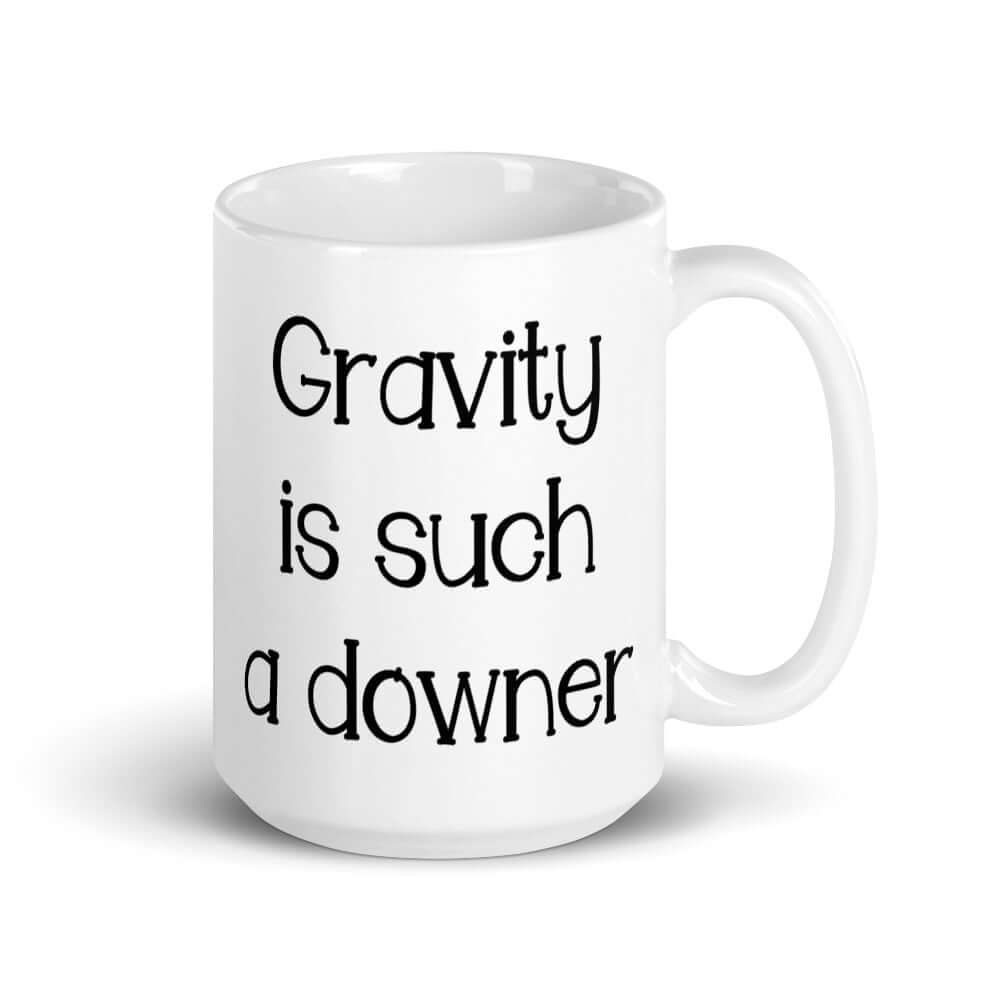 White ceramic coffee mug with the words Gravity is such a downer printed on both sides.