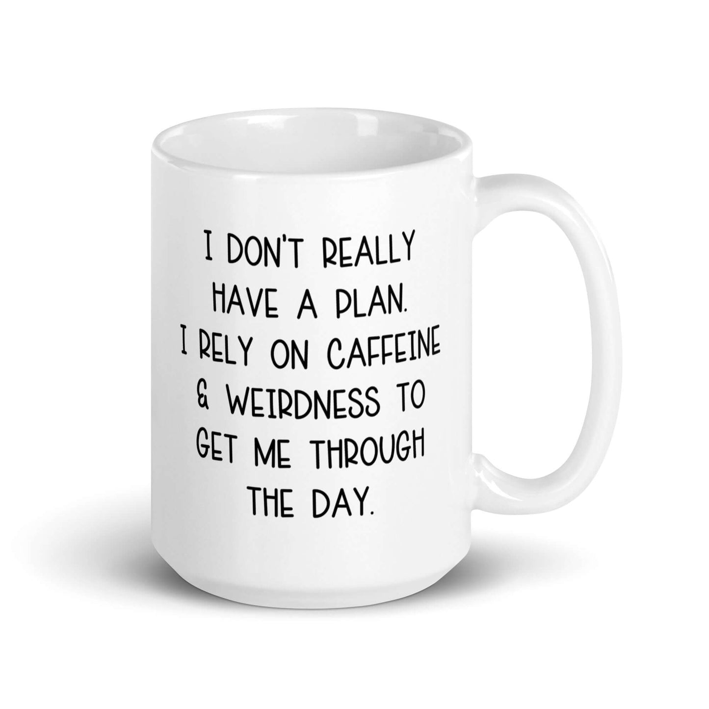 White ceramic mug with the words I don't really have a plan. I rely on caffeine & weirdness to get me through the day printed on both sides.