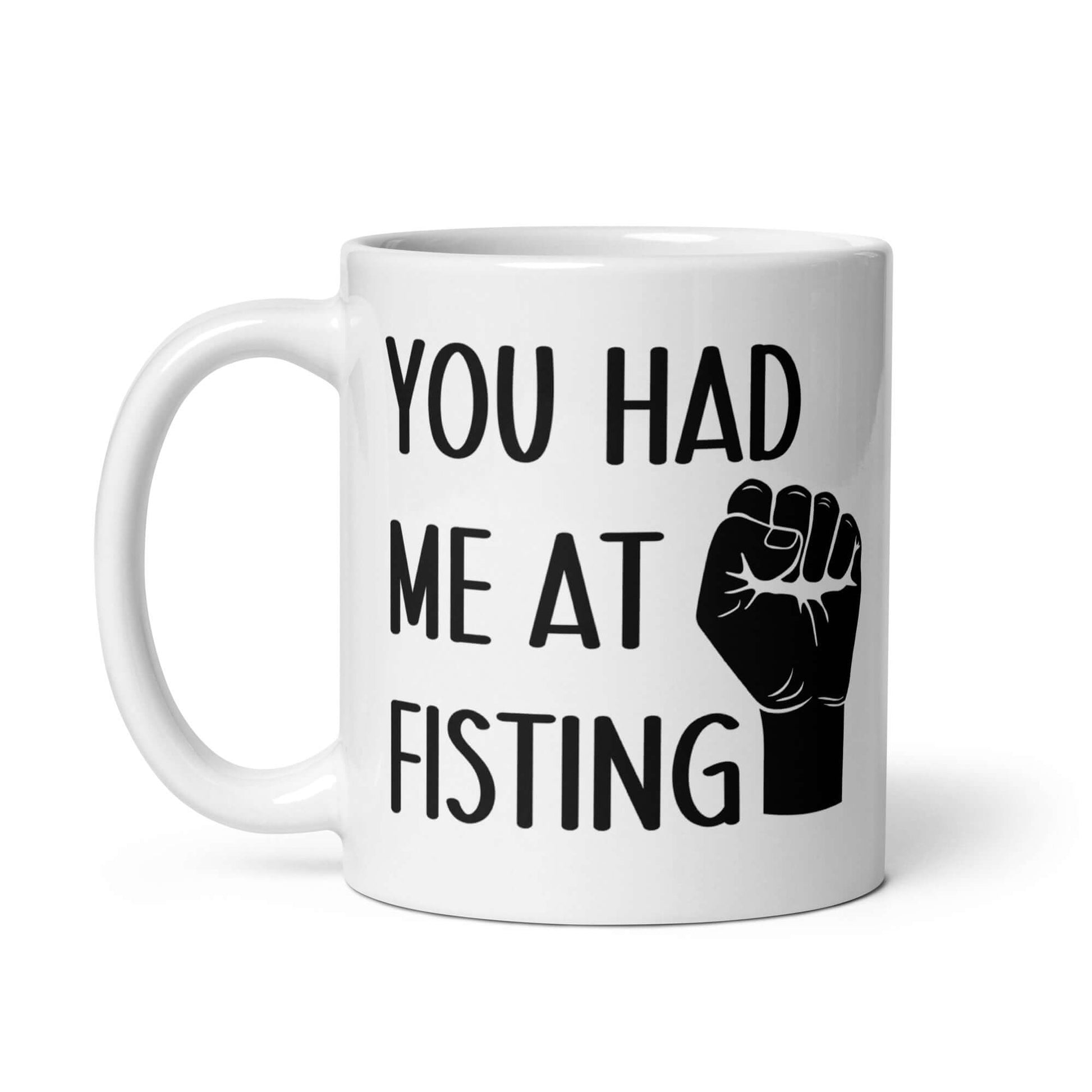 White ceramic mug with image of a fist and the words You had me at fisting printed on both sides.