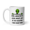 White ceramic mug with image of an alien and the words 'Being abducted by aliens might just be the vacation I need right now' printed on both sides.