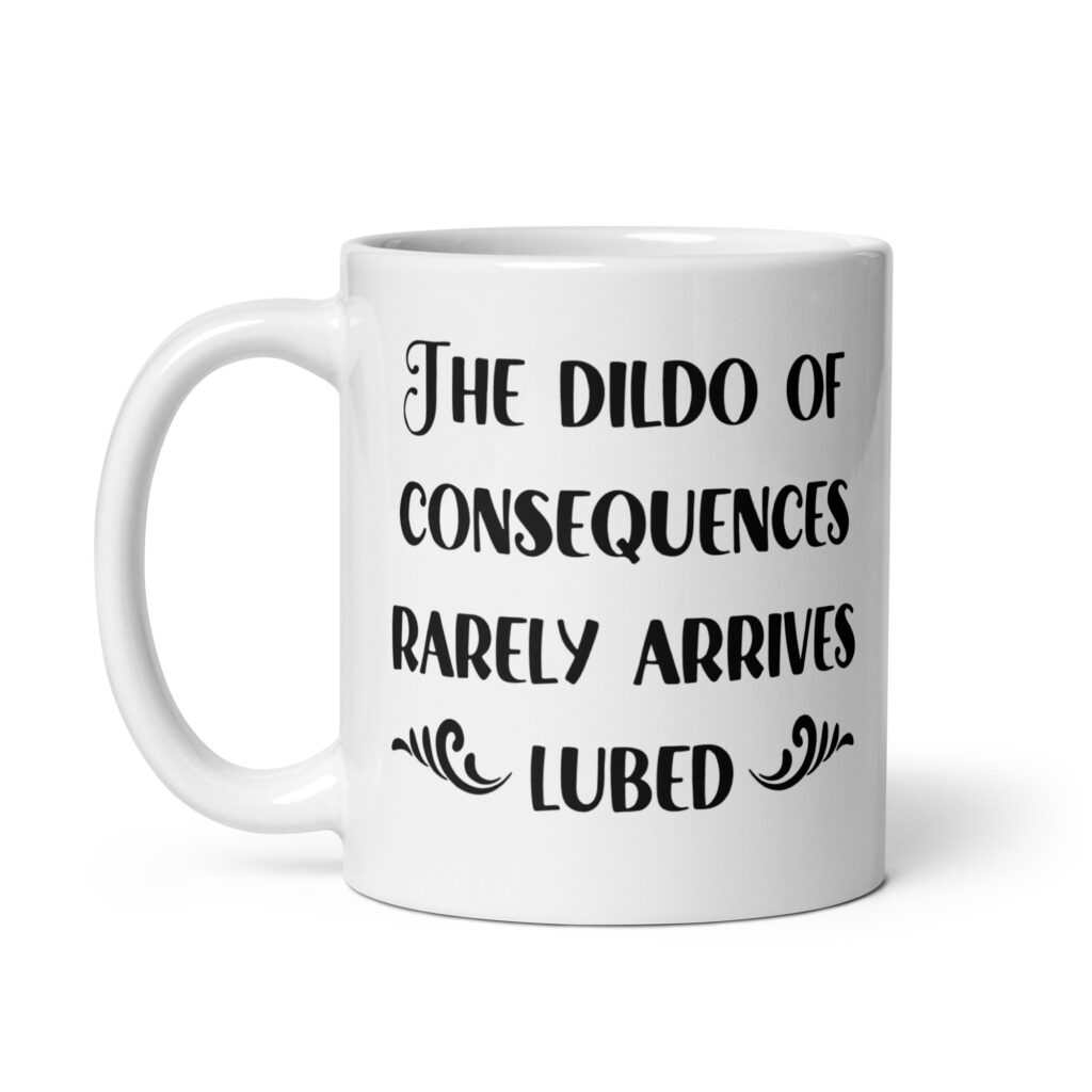White ceramic mug with the text 'The dildo of consequences rarely arrives lubed' printed on both sides.