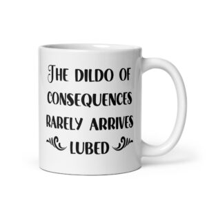 White ceramic mug with the text 'The dildo of consequences rarely arrives lubed' printed on both sides.