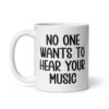 White ceramic mug with the text 'No one wants to hear your music' printed on both sides.