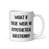 White ceramic mug with the phrase 'What if there were no hypothetical questions?' printed on both sides.