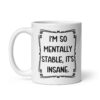 White ceramic mug with the phrase 'I'm so mentally stable, it's insane' printed on both sides.