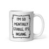 White ceramic mug with the phrase 'I'm so mentally stable, it's insane' printed on both sides.