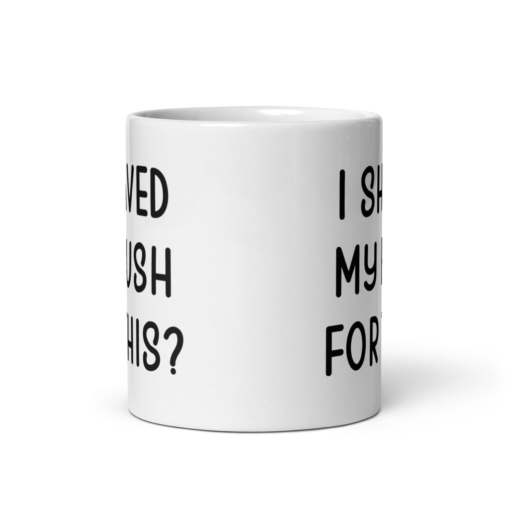 White ceramic mug with the text 'I shaved my bush for this?' printed on both sides.