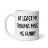 White ceramic mug with the text 'At least my trauma made me funny' printed on both sides.