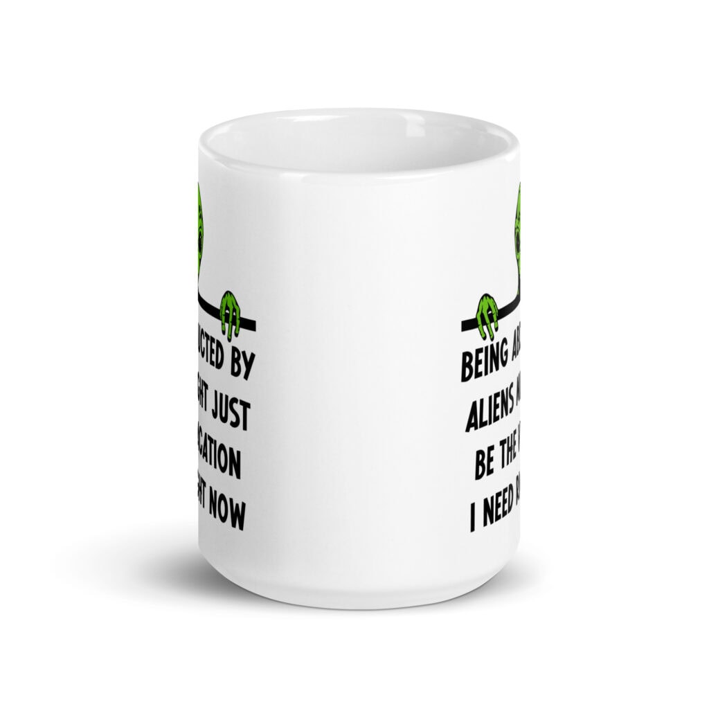 White ceramic mug with image of an alien and the words 'Being abducted by aliens might just be the vacation I need right now' printed on both sides.