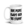 White ceramic mug with the words 'Have people always been this stupid?' printed on both sides.