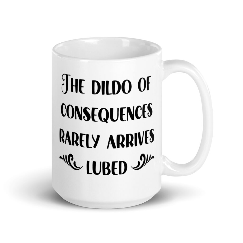 White ceramic mug with the text 'The dildo of consequences rarely arrives lubed' printed on both sides.