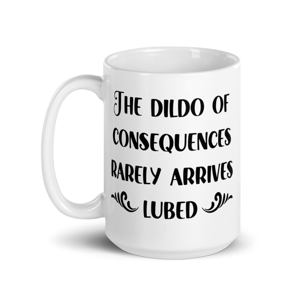White ceramic mug with the text 'The dildo of consequences rarely arrives lubed' printed on both sides.