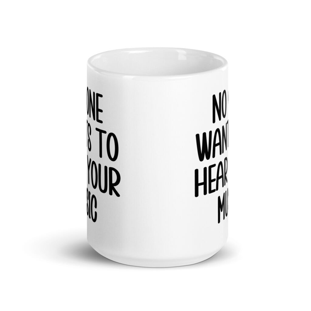White ceramic mug with the text 'No one wants to hear your music' printed on both sides.