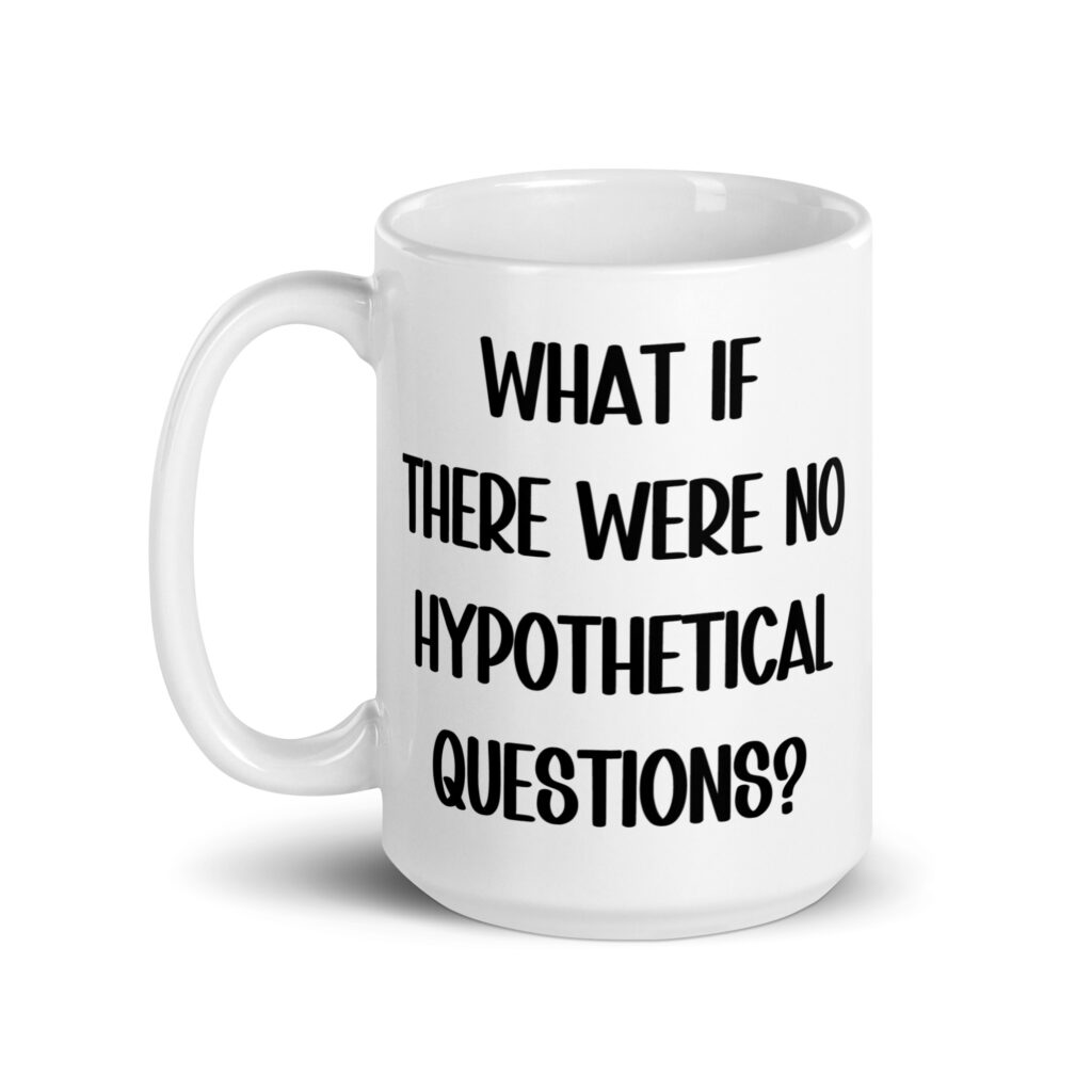 White ceramic mug with the phrase 'What if there were no hypothetical questions?' printed on both sides.