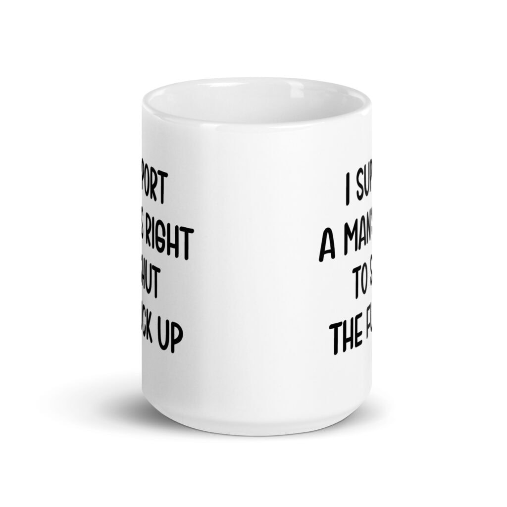 White mens rights quote mug with the text 'I support a man's right to shut the fuck up' printed on both sides.