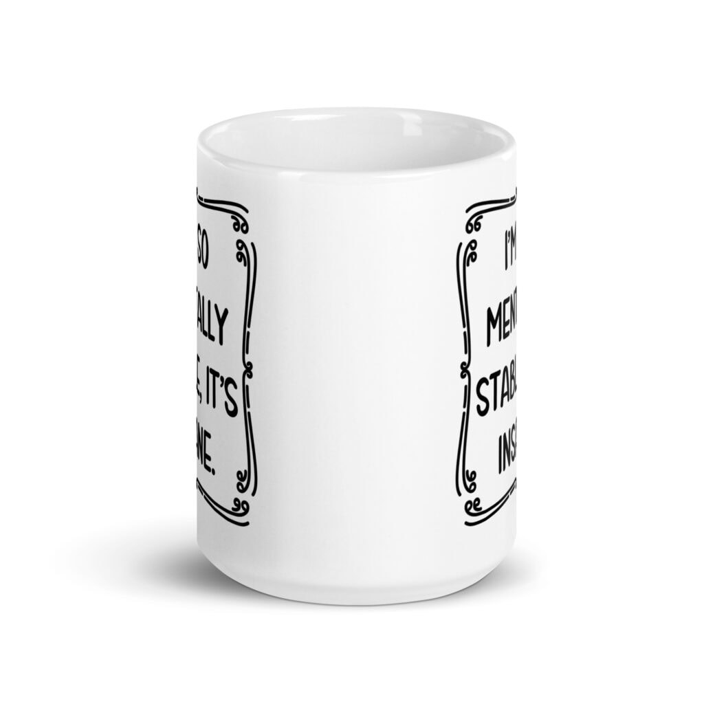 White ceramic mug with the phrase 'I'm so mentally stable, it's insane' printed on both sides.