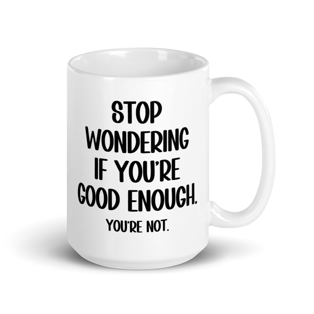 White ceramic mug with the phrase 'Stop wondering if you're good enough. You're not.' printed on both sides of the mug. The words 'You're not' are smaller then the rest.