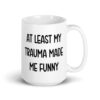 White ceramic mug with the text 'At least my trauma made me funny' printed on both sides.