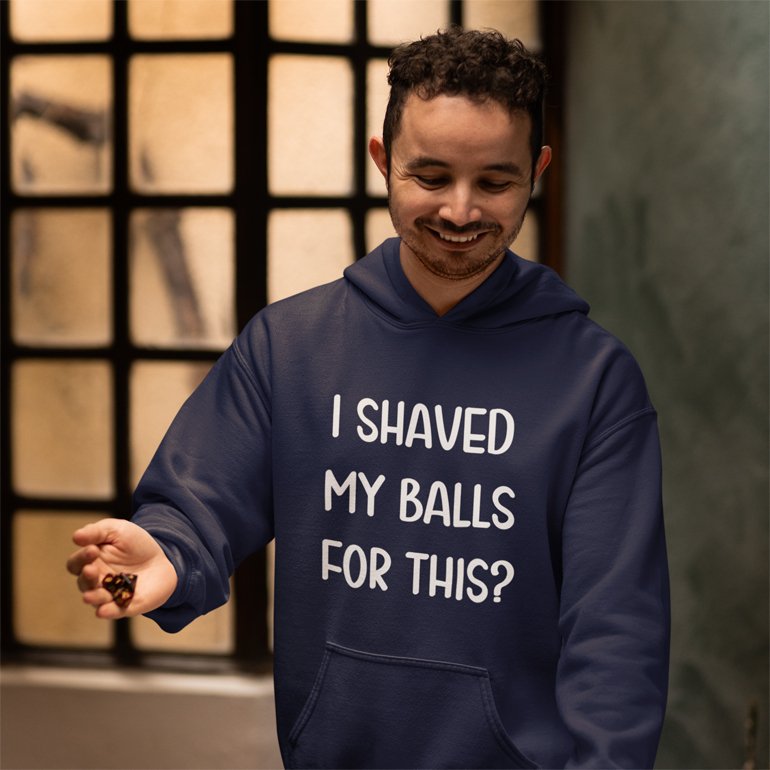 Man wearing a navy blue hoodie sweatshirt with the text "I shaved my balls for this?' printed on the front.