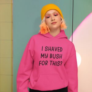 I Shaved My Bush For This? Hoodie