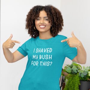 Woman wearing a tropical blue t-shirt with the text 'I shaved my bush for this?' printed on the front.