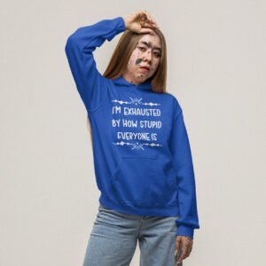 Woman wearing a royal blue hoodie sweatshirt with the text 'I'm exhausted by how stupid everyone is' printed on the front.