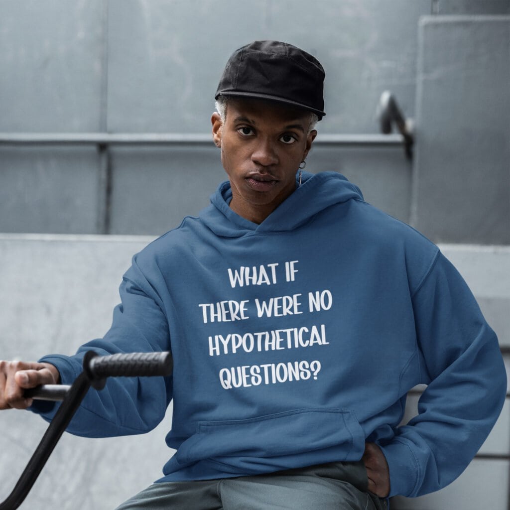 Man wearing an indigo blue hoodie sweatshirt with the phrase 'What if there were no hypothetical questions?' printed on the front.