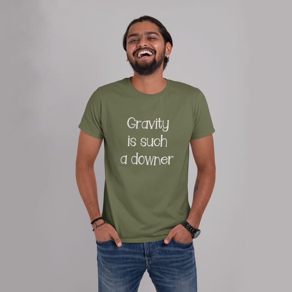 Laughing man wearing a military green t-shirt with the text 'Gravity is such a downer' printed on the front.