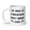 White ceramic mug with the text 'The dildo of consequences rarely arrives lubed' printed on both sides.