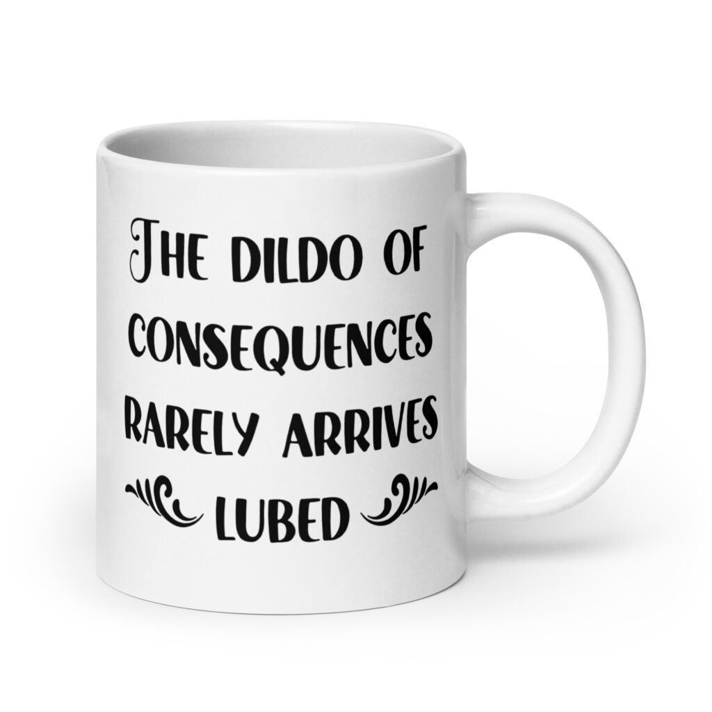 White ceramic mug with the text 'The dildo of consequences rarely arrives lubed' printed on both sides.