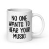 White ceramic mug with the text 'No one wants to hear your music' printed on both sides.
