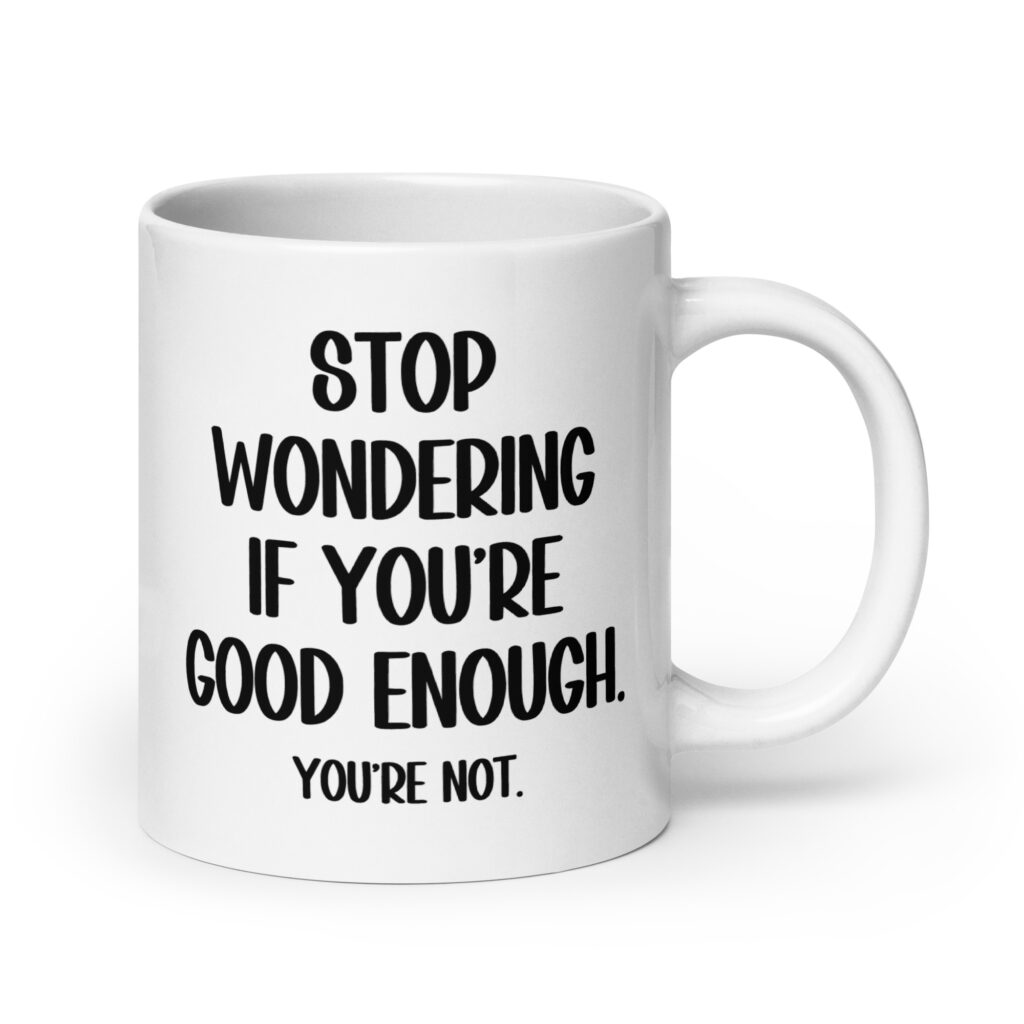 White ceramic mug with the phrase 'Stop wondering if you're good enough. You're not.' printed on both sides of the mug. The words 'You're not' are smaller then the rest.