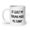 White ceramic mug with the text 'At least my trauma made me funny' printed on both sides.