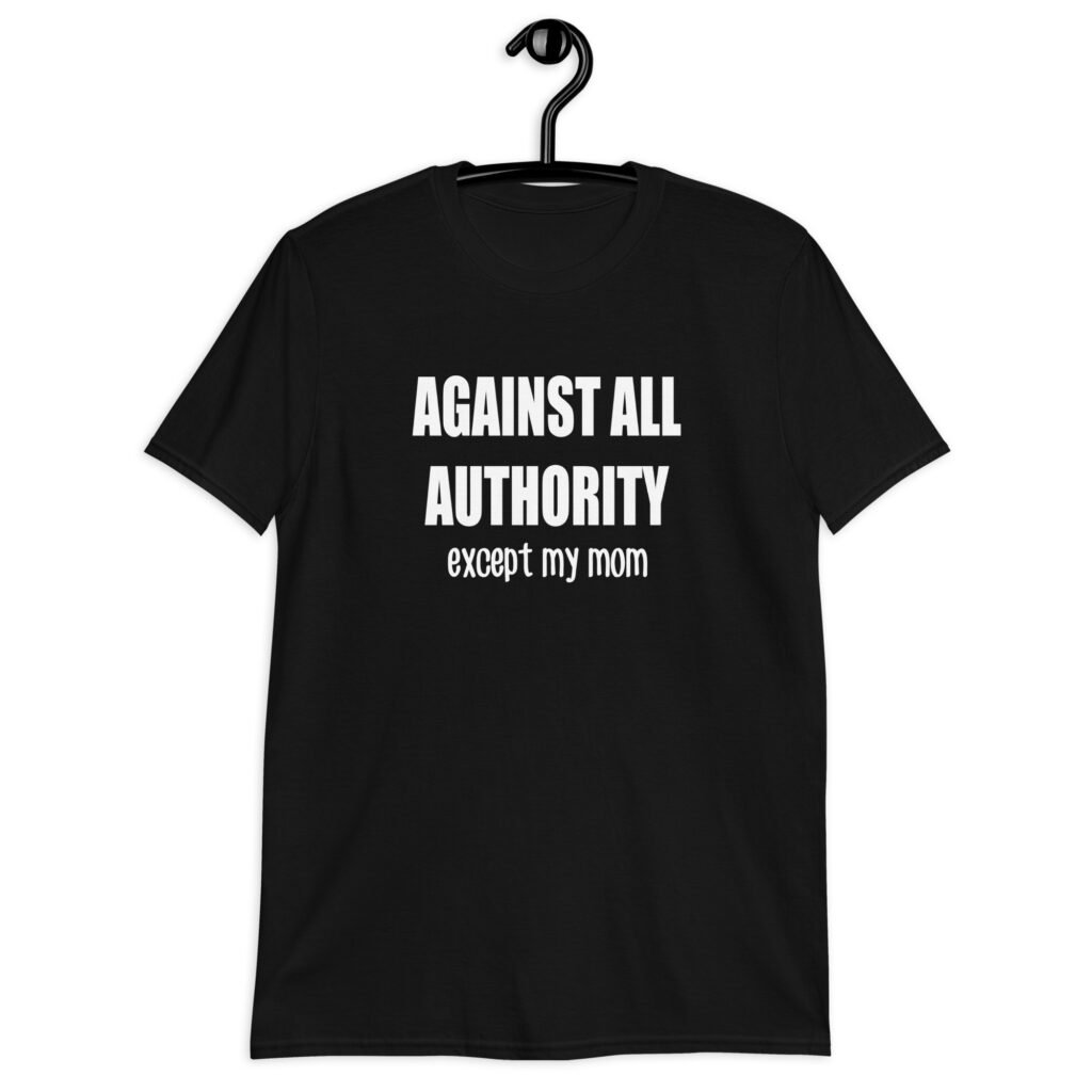 Black t-shirt with the text 'Against all authority accept my mom' printed on the front.