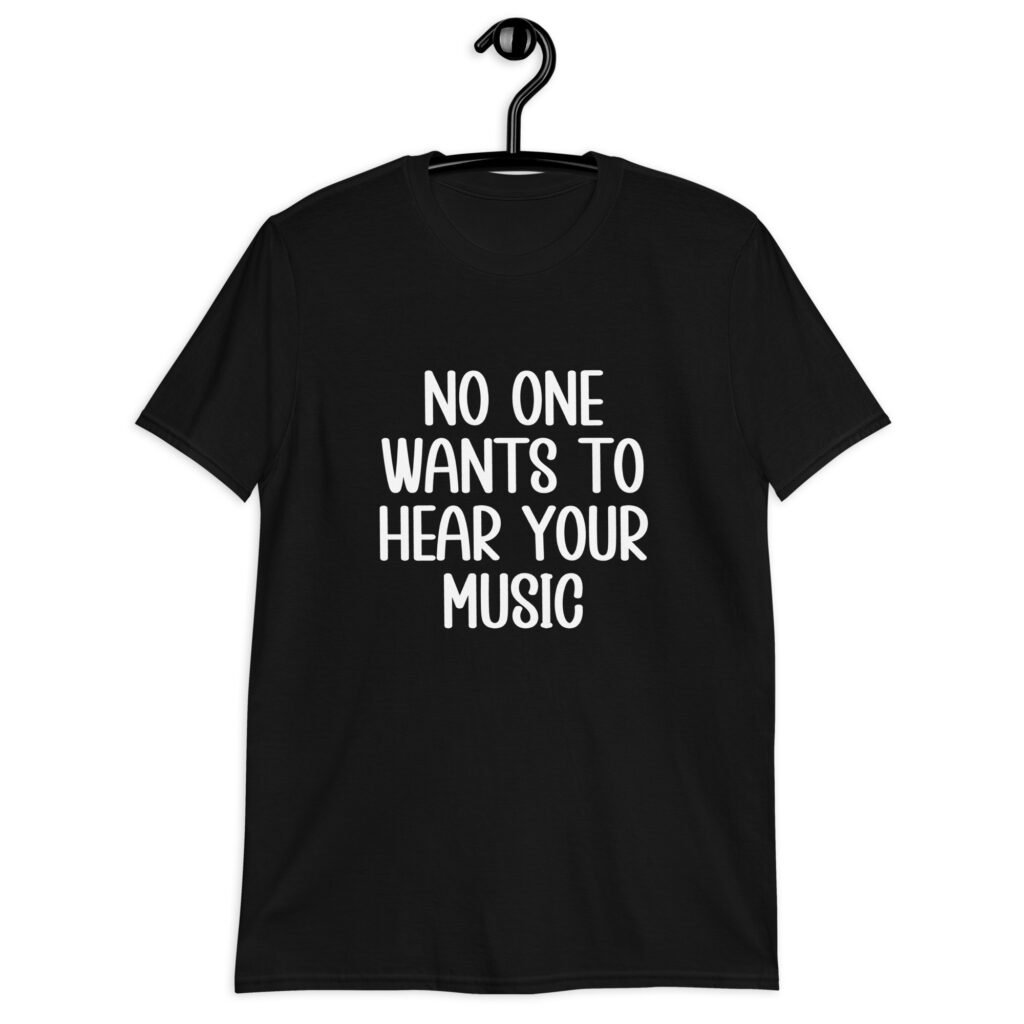 Black t-shirt with the text 'No one wants to hear your music' printed on the front.