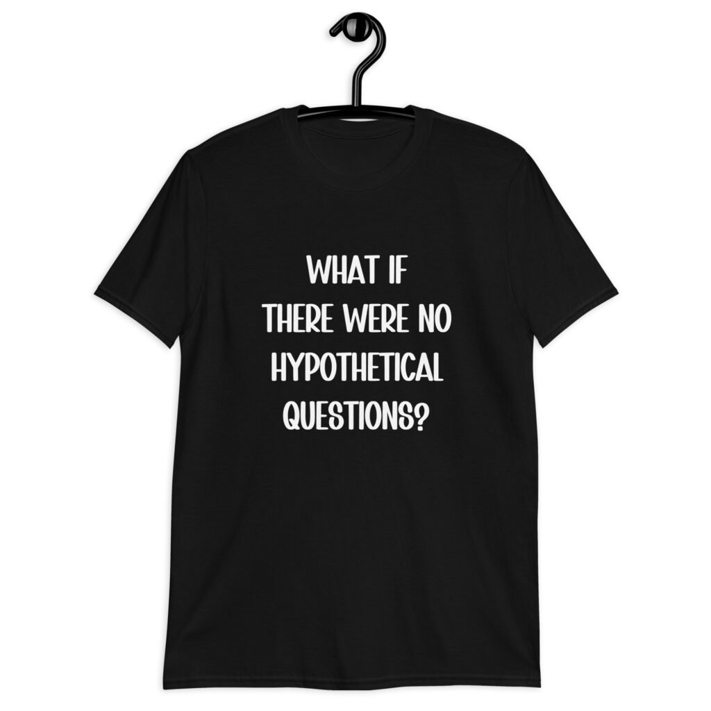Black t-shirt with the phrase 'What if there were no hypothetical questions?' printed on the front.