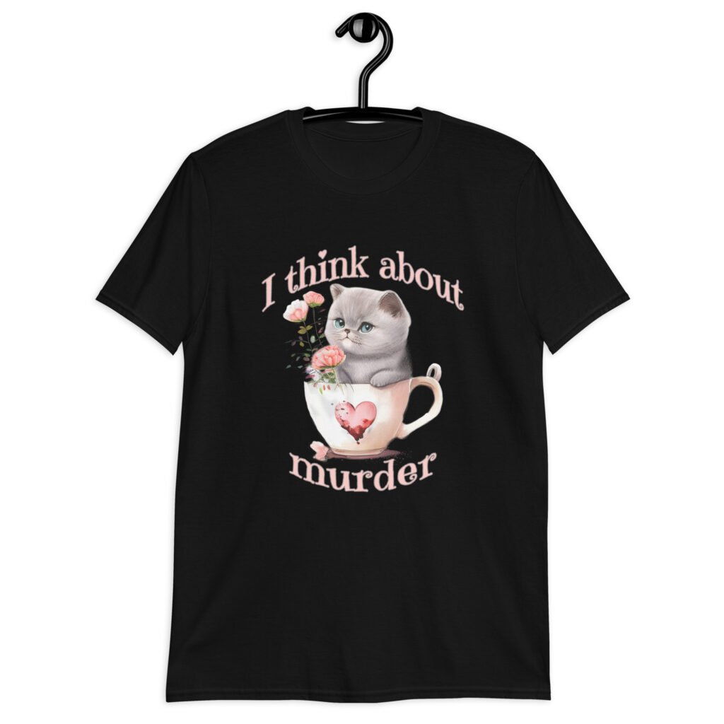 Black t-shirt that says 'I think about murder' with image of cute fluffy kitten sitting in a teacup printed on the front.