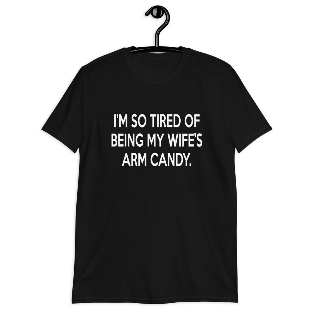 Black t-shirt with the funny phrase 'I'm so tired of being my wife's arm candy' printed on the front.
