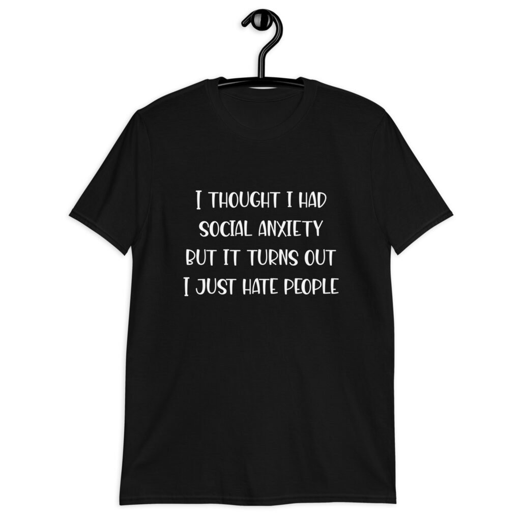 Black t-shirt with the text 'I thought I had social anxiety but it turns out I just hate people' printed on the front.