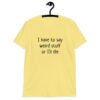 Cornsilk yellow t-shirt with the text 'I have to say weird stuff or I'll die' printed on the front.