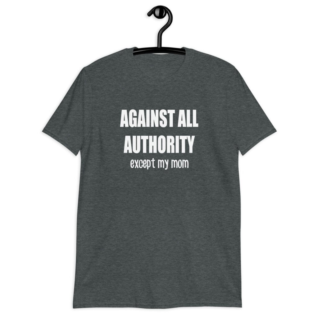 Dark heather grey t-shirt with the text 'Against all authority accept my mom' printed on the front.