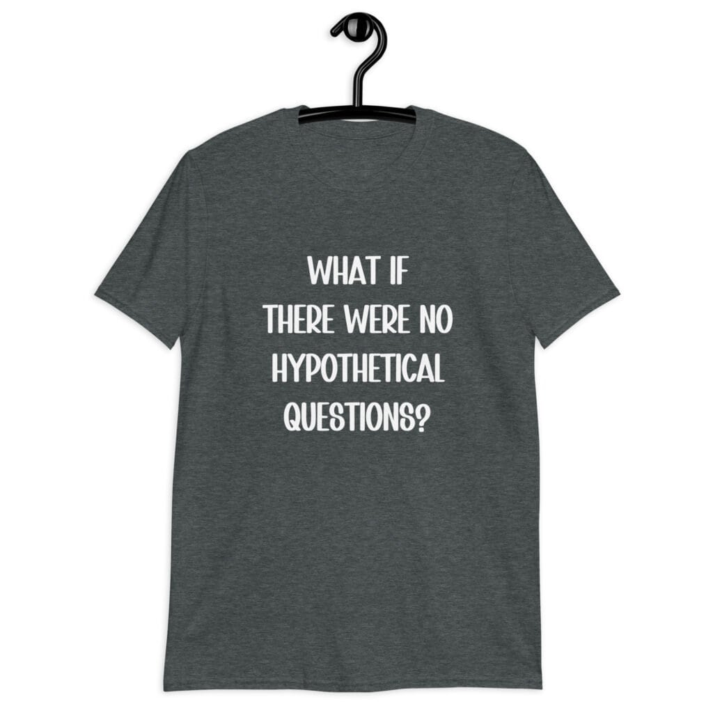 Dark heather grey t-shirt with the phrase 'What if there were no hypothetical questions?' printed on the front.