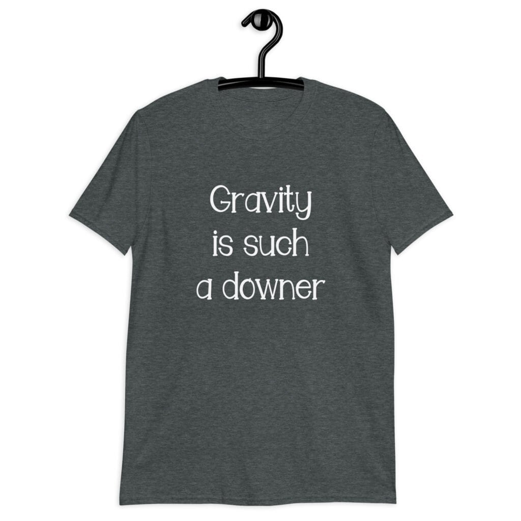 Dark heather grey t-shirt with the text 'Gravity is such a downer' printed on the front.